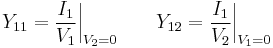 Y_{11} = {I_1 \over V_1 } \bigg|_{V_2 = 0} \qquad Y_{12} = {I_1 \over V_2 } \bigg|_{V_1 = 0}