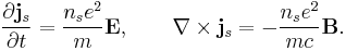 \frac{\partial \mathbf{j}_s}{\partial t} = \frac{n_s e^2}{m}\mathbf{E}, \qquad \mathbf{\nabla}\times\mathbf{j}_s =-\frac{n_s e^2}{mc}\mathbf{B}. 