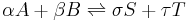 \alpha A %2B \beta B \rightleftharpoons \sigma S %2B \tau T\,