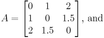 
A
=
\begin{bmatrix}
 0 &   1 &   2 \\
 1 &   0 & 1.5 \\
 2 & 1.5 &   0
\end{bmatrix} \text{, and}
