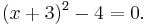 (x%2B3)^2 - 4 = 0.\,\!