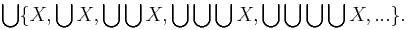 \bigcup \{ X, \bigcup X, \bigcup \bigcup X, \bigcup \bigcup \bigcup X, \bigcup \bigcup \bigcup \bigcup X, ... \}.