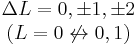 \begin{matrix}\Delta L = 0, \pm 1, \pm 2 \\ (L = 0 \not \leftrightarrow 0, 1)\end{matrix}