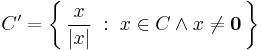 C' = \bigg\{\, \frac{x}{|x|} \;:\; x \in C \wedge x \neq \mathbf{0} \,\bigg\}