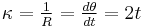  \kappa = \tfrac {1}{R} = \tfrac {d\theta}{dt} = 2t 