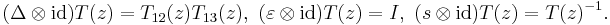  (\Delta \otimes \mathrm{id})T(z)=T_{12}(z)T_{13}(z), \,\, (\varepsilon\otimes \mathrm{id})T(z)= I, \,\, (s\otimes \mathrm{id})T(z)=T(z)^{-1}.