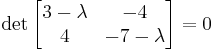 \det\begin{bmatrix} 3-\lambda & -4\\4 & -7-\lambda \end{bmatrix} = 0