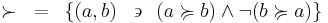 \succ~=~\left\{ \left(a,b\right)~\backepsilon~\left(a\succcurlyeq b\right)\land\lnot(b\succcurlyeq a)\right\}