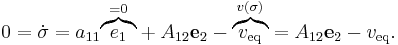 
0 = \dot{\sigma} = a_{11} \mathord{\overbrace{e_1}^{ {} = 0 }} %2B A_{12} \mathbf{e}_2 - \mathord{\overbrace{v_{\text{eq}}}^{v(\sigma)}}
= A_{12} \mathbf{e}_2 - v_{\text{eq}}.