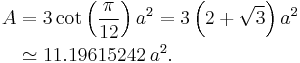 \begin{align} A & = 3 \cot\left(\frac{\pi}{12} \right) a^2 = 
                     3 \left(2%2B\sqrt{3} \right) a^2 \\
                 & \simeq 11.19615242\,a^2.
 \end{align}