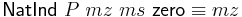 \mathsf{NatInd}\ P\ mz\ ms\ \mathsf{zero} \equiv mz