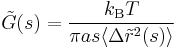 \tilde{G}(s)=\frac{k_{\mathrm{B}}T}{\pi a s \langle\Delta \tilde{r}^{2}(s)\rangle}