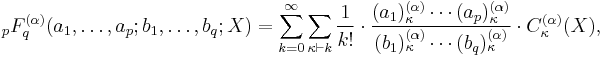 
_pF_q^{(\alpha )}(a_1,\ldots,a_p;
b_1,\ldots,b_q;X) =
\sum_{k=0}^\infty\sum_{\kappa\vdash k}
\frac{1}{k!}\cdot
\frac{(a_1)^{(\alpha )}_\kappa\cdots(a_p)_\kappa^{(\alpha )}}
{(b_1)_\kappa^{(\alpha )}\cdots(b_q)_\kappa^{(\alpha )}} \cdot
C_\kappa^{(\alpha )}(X),
