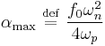 
\alpha_{\mathrm{max}} \ \stackrel{\mathrm{def}}{=}\   \frac{f_{0} \omega_{n}^{2}}{4\omega_{p}}
