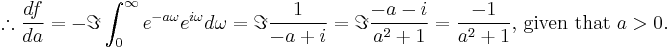 \therefore\frac{df}{da}=-\Im\int_0^\infty e^{-a\omega}e^{i\omega}d\omega=\Im\frac{1}{-a%2Bi}=\Im\frac{-a-i}{a^2%2B1}=\frac{-1}{a^2%2B1} \text{, given that } a > 0 .