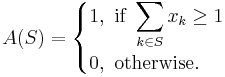 A(S) = \begin{cases} 1, \mbox{                 if } \displaystyle\sum_{k\in S} x_k \geq 1\\      0,  \mbox{                otherwise.} \end{cases}