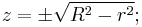 z = \pm\sqrt{R^2 - r^2};