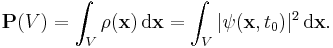 \mathrm \mathbf P(V)=\int_V \rho(\mathbf x)\, \mathrm{d\mathbf x} = \int_V |\psi(\mathbf x, t_0)|^2\, \mathrm{d\mathbf x}.