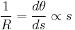 \frac {1}{R} = \frac {d\theta}{ds} \propto s 