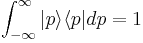\int_{-\infty}^{\infty} |p\rangle \langle p| dp = 1 