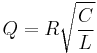 
Q = R \sqrt{\frac{C}{L}} \,
