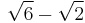 \sqrt{6} - \sqrt{2}