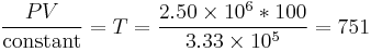  {P V \over {\operatorname{constant}}} = T = {{2.50 \times 10^6 * 100} \over {3.33 \times 10^5}} = 751 