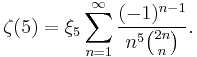 \zeta(5)=\xi_{5}\sum_{n=1}^{\infty}\frac{(-1)^{n-1}}{n^{5}\binom{2n}{n}}.