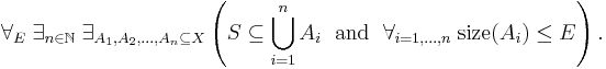  \forall_{E}\; \exists_{n \in \mathbb{N}}\; \exists_{ A_{1}, A_{2}, \ldots, A_{n} \subseteq X}\left ( S \subseteq \bigcup_{i=1}^{n} A_{i} \; \mbox{ and }\; \forall_{i = 1, \ldots, n}\; \mathrm{size}(A_{i}) \leq E \right ). \! 