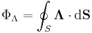  \Phi_\Lambda = \oint_S \boldsymbol{\Lambda} \cdot {\rm d}\mathbf{S} \,\!