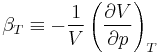 \beta_{T} \equiv -\frac{1}{V}\left(\frac{\partial V}{\partial p}\right)_{T}\,