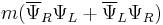 m(\overline\Psi_R\Psi_L %2B \overline\Psi_L\Psi_R)