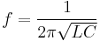 f =  \frac {1}{ 2 \pi  \sqrt {LC}}  \,