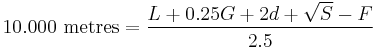 
10.000 \mbox{ metres} = \frac{L %2B 0.25G %2B2d %2B \sqrt{S} - F}{2.5}
