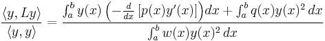 \frac{\langle{y,Ly}\rangle}{\langle{y,y}\rangle} = \frac{\int_a^b{y(x)\left(-\frac{d}{dx}\left[p(x)y'(x)\right]\right)}dx %2B \int_a^b{q(x)y(x)^2} \, dx}{\int_a^b{w(x)y(x)^2} \, dx}