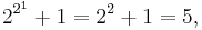 2^{2^{1}} %2B 1= 2^{2} %2B1 = 5,