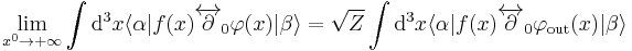 
\lim_{x^0\rightarrow%2B\infty}
\int \mathrm{d}^3x \langle\alpha|f(x)\overleftrightarrow\part_0\varphi(x)|\beta\rangle=
\sqrt Z \int \mathrm{d}^3x
\langle\alpha|f(x)\overleftrightarrow\part_0\varphi_{\mathrm{out}}(x)|\beta\rangle
