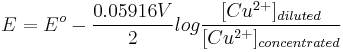 E = E^{o}- {0.05916 V \over 2} log {[Cu^{2%2B}]_{diluted}\over [Cu^{2%2B}]_{concentrated}}\,