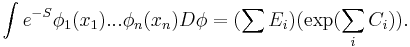  \int e^{-S}\phi_1(x_1)...\phi_n(x_n) D\phi =  (\sum E_i)( \exp(\sum_i C_i) ).