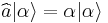 \widehat{a}|\alpha\rangle = \alpha|\alpha\rangle