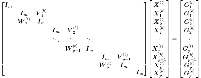 
\begin{bmatrix}
\boldsymbol{I}_m\\
& \boldsymbol{I}_m & \boldsymbol{V}_1^{(b)}\\
& \boldsymbol{W}_2^{(t)} & \boldsymbol{I}_m\\
& & & \boldsymbol{I}_m & \boldsymbol{V}_2^{(b)}\\
& & & \ddots & \ddots & \ddots\\
& & & & \boldsymbol{W}_{p-1}^{(t)} & \boldsymbol{I}_m\\
& & & & & & \boldsymbol{I}_m & \boldsymbol{V}_{p-1}^{(b)}\\
& & & & & & \boldsymbol{W}_p^{(t)} & \boldsymbol{I}_m\\
& & & & & & & & \boldsymbol{I}_m
\end{bmatrix}
\begin{bmatrix}
\boldsymbol{X}_1^{(t)}\\
\boldsymbol{X}_1^{(b)}\\
\boldsymbol{X}_2^{(t)}\\
\boldsymbol{X}_2^{(b)}\\
\vdots\\
\boldsymbol{X}_{p-1}^{(t)}\\
\boldsymbol{X}_{p-1}^{(b)}\\
\boldsymbol{X}_p^{(t)}\\
\boldsymbol{X}_p^{(b)}
\end{bmatrix}
=
\begin{bmatrix}
\boldsymbol{G}_1^{(t)}\\
\boldsymbol{G}_1^{(b)}\\
\boldsymbol{G}_2^{(t)}\\
\boldsymbol{G}_2^{(b)}\\
\vdots\\
\boldsymbol{G}_{p-1}^{(t)}\\
\boldsymbol{G}_{p-1}^{(b)}\\
\boldsymbol{G}_p^{(t)}\\
\boldsymbol{G}_p^{(b)}
\end{bmatrix}
