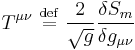 T^{\mu\nu}\ \stackrel{\mathrm{def}}{=}\ {2\over\sqrt{g}}{\delta S_m\over\delta g_{\mu\nu}}