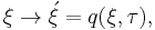 \xi \rightarrow \acute{\xi} = q(\xi,\tau),