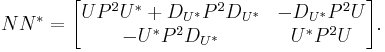 N N^* = \begin{bmatrix} UP^2U^* %2B D_{U^*} P^2 D_{U^*} & -D_{U^*}P^2 U \\ -U^* P^2 D_{U^*} & U^* P^2 U \end{bmatrix}.