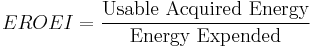   EROEI = \frac{\hbox{Usable Acquired Energy}}{\hbox{Energy Expended}}