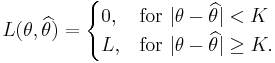  L(\theta,\widehat{\theta}) = \begin{cases}
  0, & \mbox{for }|\theta-\widehat{\theta}| < K \\
  L, & \mbox{for }|\theta-\widehat{\theta}| \ge K.
  \end{cases}
