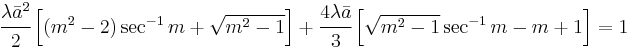 
  \cfrac{\lambda \bar{a}^2}{2}\left[(m^2-2)\sec^{-1} m %2B \sqrt{m^2-1}\right] %2B \cfrac{4\lambda\bar{a}}{3}\left[\sqrt{m^2-1}\sec^{-1} m - m %2B 1\right] = 1
 