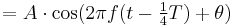 = A\cdot \cos(2 \pi f (t - \begin{matrix} \frac{1}{4} \end{matrix}T) %2B \theta) \,