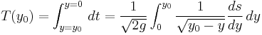 
T(y_0) = \int_{y=y_0}^{y=0} \, dt = \frac{1}{\sqrt{2g}} \int_0^{y_0} \frac{1}{\sqrt{y_0-y}} \frac{ds}{dy} \, dy
