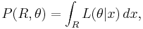 P(R,\theta)=\int_R L(\theta|x)\, dx, 